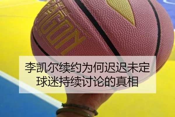 李凯尔续约为何迟迟未定 球迷持续讨论的真相 - leyu